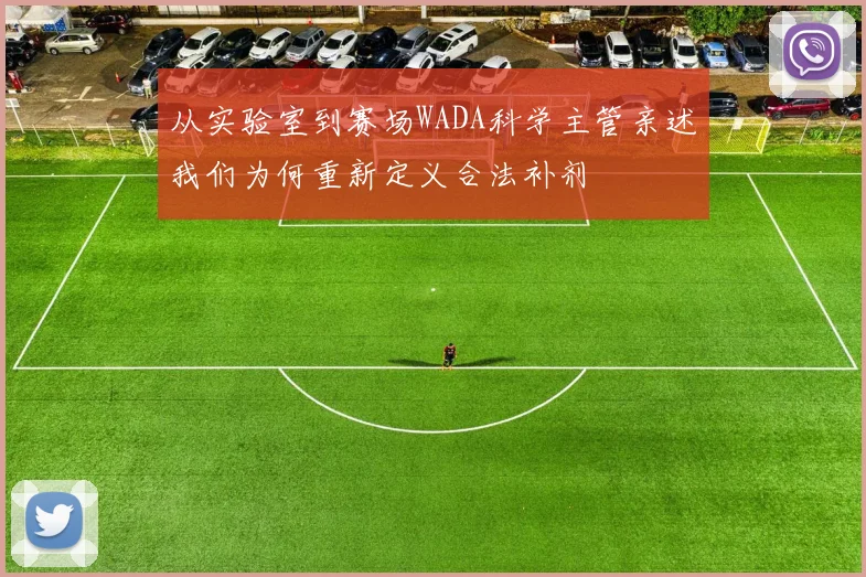从实验室到赛场WADA科学主管亲述我们为何重新定义合法补剂