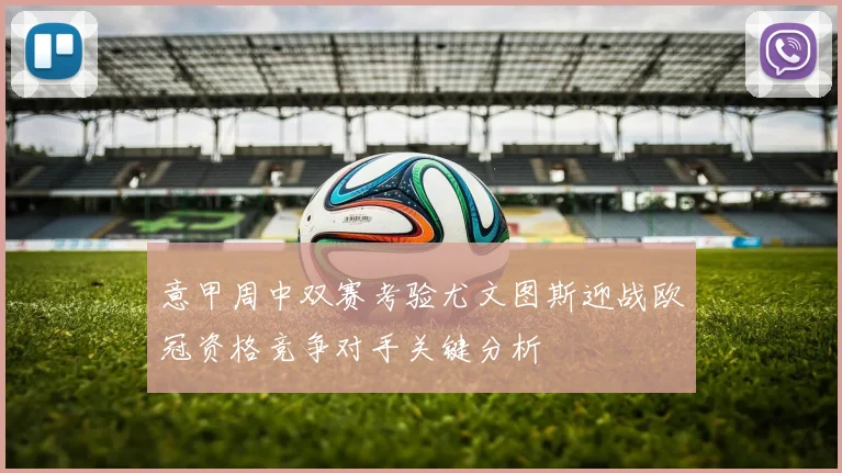 意甲周中双赛考验尤文图斯迎战欧冠资格竞争对手关键分析